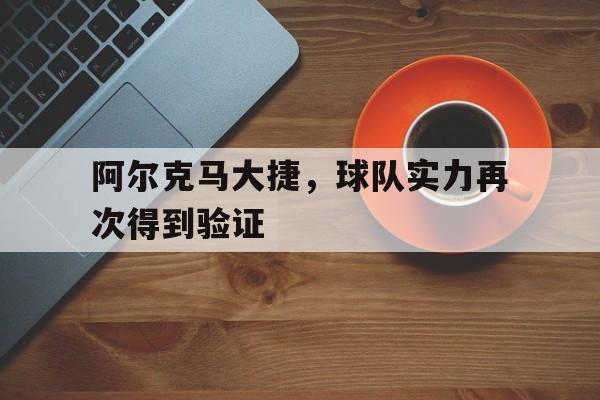 阿尔克马大捷，球队实力再次得到验证的简单介绍