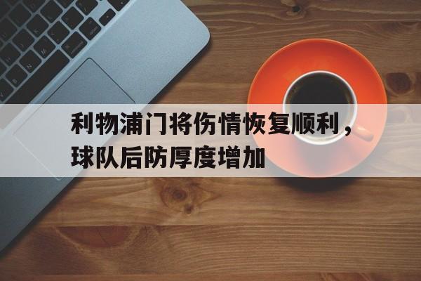 关于利物浦门将伤情恢复顺利，球队后防厚度增加的信息