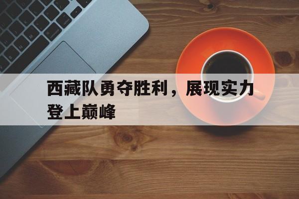 西藏队勇夺胜利，展现实力登上巅峰的简单介绍