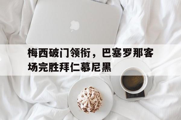 梅西破门领衔，巴塞罗那客场完胜拜仁慕尼黑